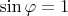$\sin \varphi = 1$