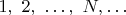 $ 1,~2,~\dots,~N, \dots$