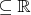 $\subseteq \mathbb{R}$