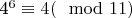 4^{6}\equiv 4(\mod 11)