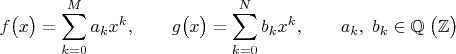 $$f\bigl(x\bigr)=\sum\limits_{k=0}^{M}a_kx^k,\qquad g\bigl(x\bigr)=\sum\limits_{k=0}^{N}b_kx^k,\qquad a_k,\;b_k\in\mathbb{Q}\;\bigl(\mathbb{Z}\bigr)$$