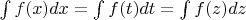 $\int f(x)dx = \int f(t)dt = \int f(z)dz$