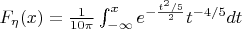 $F_{\eta}(x)=\frac{1}{10 \pi} \int_{- \infty}^{x}e^{- \frac{t^2/5}{2}} t^{-4/5}{dt}$ $F_{\eta}(x)=\frac{1}{10 \pi} \int_{- \infty}^{x}e^{- \frac{t^2/5}{2}} t^{-4/5}{dt}$