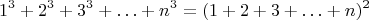 $$1^3+2^3+3^3+\ldots+n^3=(1+2+3+\ldots+n)^2$$