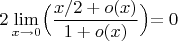 $2\lim\limits_{x\to 0}\Bigl(\dfrac{x/2+o(x)}{1+o(x)}}\Bigl)=0$
