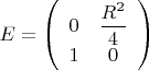 $$E=\left (\begin {array}{ccc}0&\dfrac {R^2}4\\1&0\end {array}\right )$$