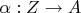 $\alpha: Z \to A$