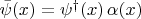 $\bar{\psi}(x) = \psi^{\dagger}(x) \, \alpha(x)$
