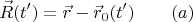 $$\vec R (t')=\vec r -\vec r_0(t')\qquad (a)$$ $$\vec R (t')=\vec r -\vec r_0(t')\qquad (a)$$