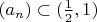 $(a_n)\subset (\frac{1}{2},1)$ $(a_n)\subset (\frac{1}{2},1)$