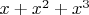 $ x + x^2 + x^3$