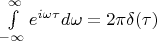 $\[
\int\limits_{ - \infty }^\infty  {e^{i\omega \tau } d\omega }  = 2\pi \delta (\tau )
\]
$