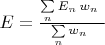 $E=\frac{\sum\limits_n E_n\,w_n\ }{ \sum\limits_n w_n\ }$