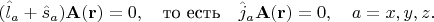 $$(\hat{l}_a+\hat{s}_a)\mathbf{A}(\mathbf{r})=0,\quad\text{то есть}\quad \hat{j}_a\mathbf{A}(\mathbf{r})=0,\quad a=x,y,z.$$ $$(\hat{l}_a+\hat{s}_a)\mathbf{A}(\mathbf{r})=0,\quad\text{то есть}\quad \hat{j}_a\mathbf{A}(\mathbf{r})=0,\quad a=x,y,z.$$
