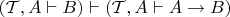 $(\mathcal{T},A \vdash B) \vdash (\mathcal{T},A \vdash A \to B)$