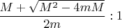 $\dfrac{M+\sqrt{M^2-4mM}}{2m}:1$