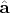 $\hat{\mathbf{a}}$ $\hat{\mathbf{a}}$
