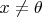 $x\neq \theta$