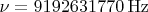 $\nu=9 192 631 770 \operatorname{Hz}$