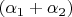 $(\alpha_1 + \alpha_2)$ $(\alpha_1 + \alpha_2)$