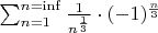 $\sum_{n=1}^{n=\inf}\frac{1}{n^{\frac{1}{3}}}\cdot(-1)^{\frac{n}{3}}$