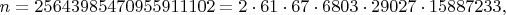 $$n = 25643985470955911102 = 2 \cdot 61 \cdot 67 \cdot 6803 \cdot 29027 \cdot 15887233,$$ $$n = 25643985470955911102 = 2 \cdot 61 \cdot 67 \cdot 6803 \cdot 29027 \cdot 15887233,$$