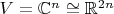 $V = \mathbb C^n \cong \mathbb R^{2 n}$
