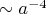 $\sim a^{-4}$