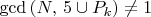 $\gcd\left(N,\, 5 \cup P_k \right) \neq 1$ $\gcd\left(N,\, 5 \cup P_k \right) \neq 1$