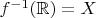 $f^{-1}(\mathbb R) =X$