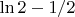 $\ln{2}-1/2$