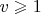 $v\geqslant1$
