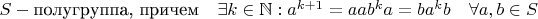 $S - \text{полугруппа, причем} \quad \exists k \in \mathbb{N}: a^{k+1}=a и ab^ka=ba^kb \quad \forall a,b \in S $