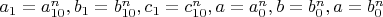 $a_1 = a_{10}^n,  b_1 = b_{10}^n, c_1 = c_{10}^n, a = a_0^n,  b = b_0^n, a = b_0^n$