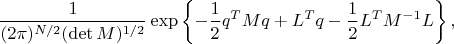 $$
\dfrac{1}{(2\pi)^{N/2}(\det{M})^{1/2}}\exp\left\{-\dfrac{1}{2}q^T M q + L^{T}q -\dfrac{1}{2}L^{T}M^{-1}L\right\},
$$