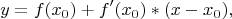 $$y=f(x_0)+f^\prime(x_0)*(x-x_0),$$