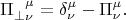 $$\Pi^{\phantom{\perp} \mu}_{\perp \nu}=\delta^\mu_\nu-\Pi^\mu_\nu.$$