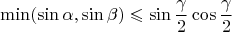 $$
\min(\sin \alpha, \sin \beta) \leqslant \sin \frac{\gamma}{2} \cos \frac{\gamma}{2}
$$ $$
\min(\sin \alpha, \sin \beta) \leqslant \sin \frac{\gamma}{2} \cos \frac{\gamma}{2}
$$