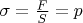 $\sigma=\frac FS=p$