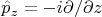 $$\hat{p}_z=-i\partial/\partial z$$