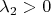 $\lambda_2 > 0$