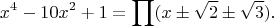 $$x^4-10x^2+1=\prod (x \pm \sqrt{2} \pm \sqrt{3}).$$
