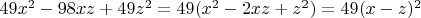 $49x^2 - 98xz + 49z^2 = 49(x^2 - 2xz + z^2) = 49(x - z)^2$ $49x^2 - 98xz + 49z^2 = 49(x^2 - 2xz + z^2) = 49(x - z)^2$