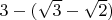 $3 - (\sqrt{3}-\sqrt{2})$