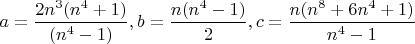 $a=\dfrac{2n^3(n^4+1)}{(n^4-1)}, b=\dfrac{n(n^4-1)}{2}, c=\dfrac{n(n^8+6n^4+1)}{n^4-1}$