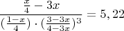 $$\frac{\frac x4 -3x}{(\frac{1-x}{4}) \cdot (\frac{3-3x}{4-3x})^3}=5,22$$ $$\frac{\frac x4 -3x}{(\frac{1-x}{4}) \cdot (\frac{3-3x}{4-3x})^3}=5,22$$