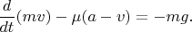 $$\frac{d}{dt}(mv)-\mu (a-v)=-mg.$$