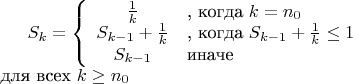 $S_{k}=\left\{ \begin{array}{cl} \frac{1}{k}& \text{, когда} \ k=n_{0} \\ S_{k-1}+\frac{1}{k}& \text{, когда} \ S_{k-1}+\frac{1}{k}\le 1 \\ S_{k-1} & \text{иначе} \end{array} \right. \\ \text{для всех} \ k\ge n_{0}$