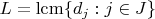 $L = \mathrm{lcm}\{d_j : j \in J\}$ $L = \mathrm{lcm}\{d_j : j \in J\}$
