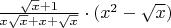 $\frac{\sqrt{x} + 1}{x\sqrt{x} + x + \sqrt{x}} \cdot (x^2 - \sqrt{x})$